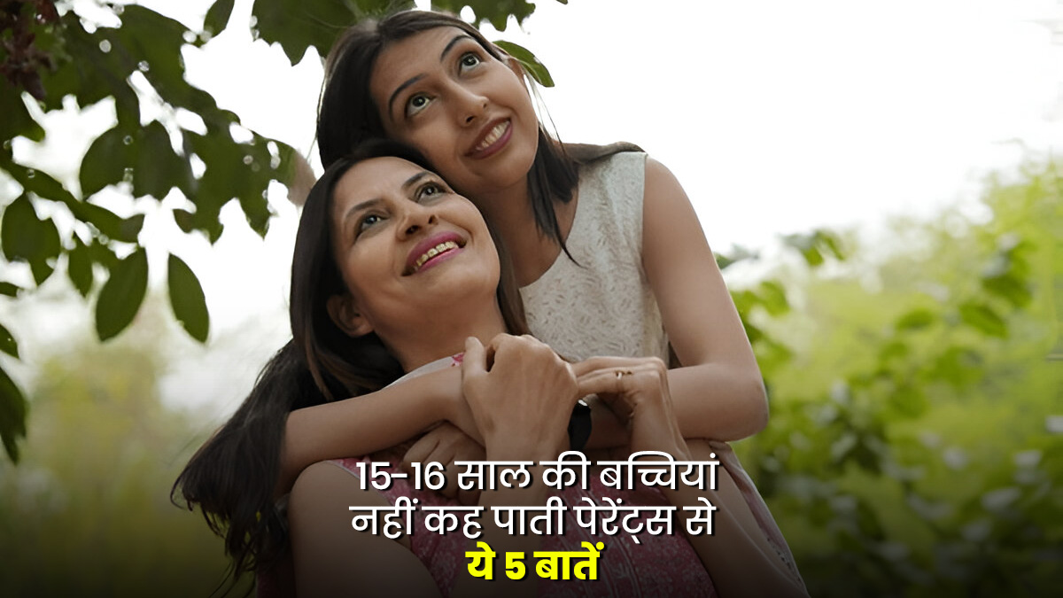 15-16 साल की बच्चियां नहीं कह पाती पेरेंट्स से ये 4 बातें, रहने लगती हैं परेशान