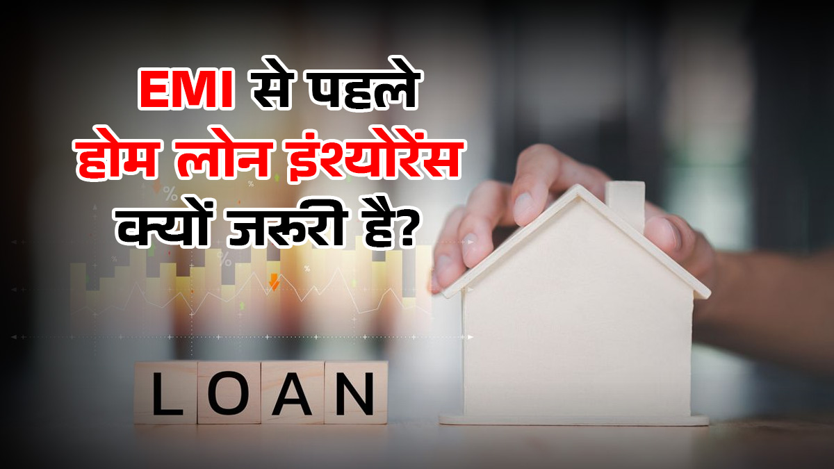 EMI से पहले होम लोन इंश्योरेंस पर ध्यान दें! बैंक के कहने पर नहीं, अपनी जरूरत के हिसाब से लें फैसला, समझें पूरा गणित