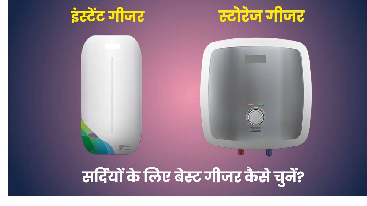 Instant vs Storage Geyser: सर्दियों के लिए बेस्ट गीजर कैसे चुनें? जानें आपके लिए कौन सा है सही