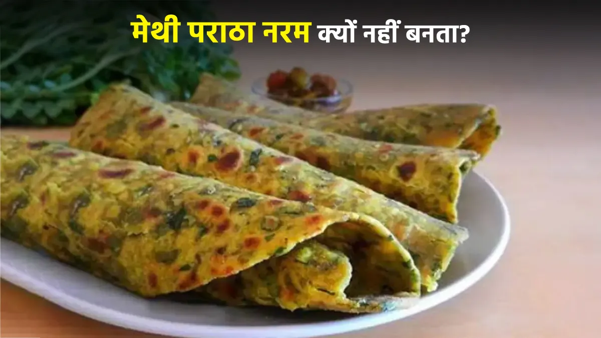 why methi parathas turn tight after cooking follow these tricks for soft and fluffy dough
