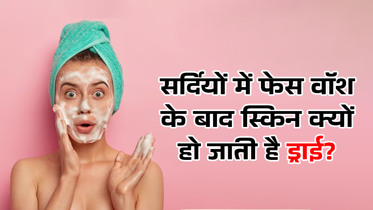 सर्दियों में फेसवॉश के बाद स्किन क्यों हो जाती है ड्राई? एक्सपर्ट से जानें वजह