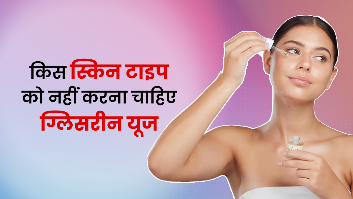 आपकी स्किन के लिए ग्लिसरीन सही या नहीं? एक्सपर्ट से जानें किस स्किन टाइप को नहीं करना चाहिए यूज