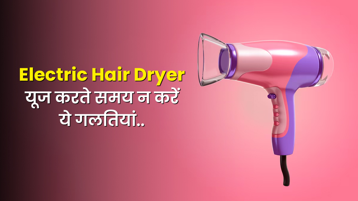 Electric Hair Dryer इस्तेमाल करने में कहीं आप भी तो नहीं कर रहीं ये गलतियां? जानें सही तरीका, नहीं तो कुछ ही महीनों में हो जाएगा खराब