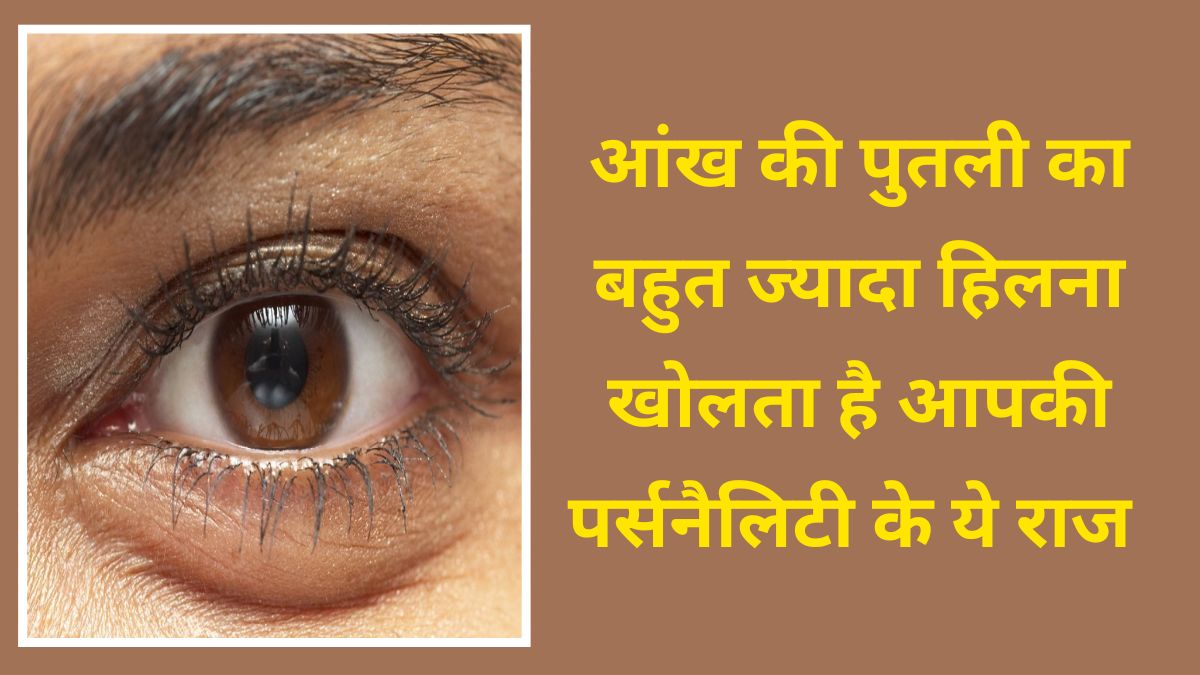 क्या आपकी भी आंख की पुतली बहुत ज्यादा हिलती है? जानें आपकी पर्सनैलिटी पर कैसा पड़ता है इसका असर