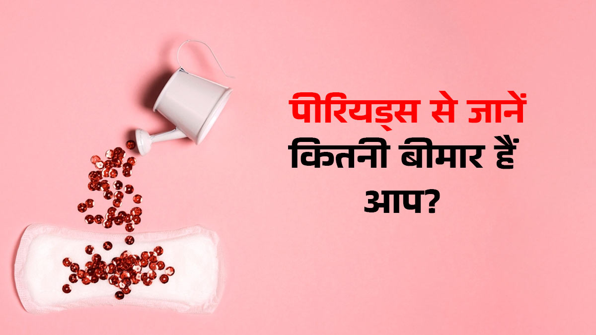 आपके पीरियड्स बताते हैं कितनी बीमार हैं आप, महिलाएं समय रहते समझें ये हेल्थ फॉर्मूला