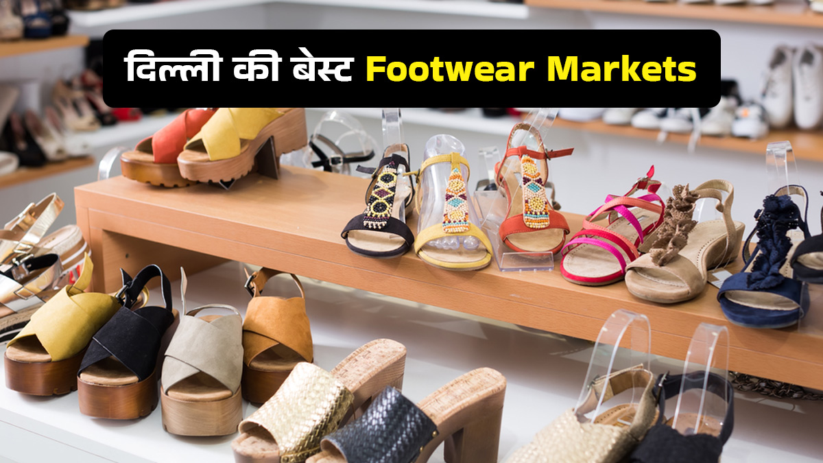 दिल्ली की इन Markets में मिलेंगे आपको स्टाइलिश Footwears, आज ही करें एक्सप्लोर